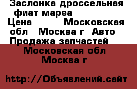 Заслонка дроссельная фиат мареа Fiat Marea › Цена ­ 850 - Московская обл., Москва г. Авто » Продажа запчастей   . Московская обл.,Москва г.